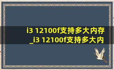 i3 12100f支持多大内存_i3 12100f支持多大内存容量